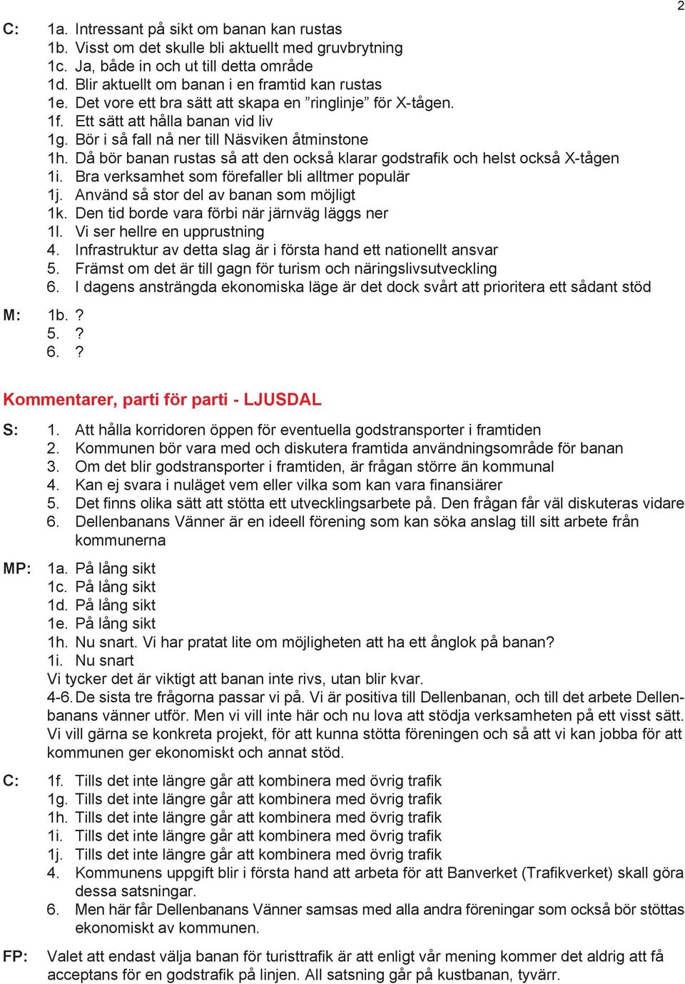 Då bör banan rustas så att den också klarar godstrafik och helst också X-tågen 1i. Bra verksamhet som förefaller bli alltmer populär 1j. Använd så stor del av banan som möjligt 1k.