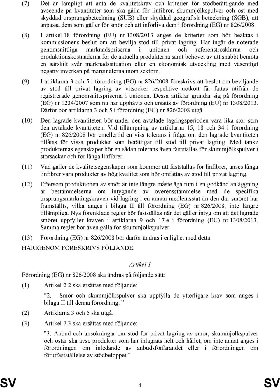 (8) I artikel 18 förordning (EU) nr 1308/2013 anges de kriterier som bör beaktas i kommissionens beslut om att bevilja stöd till privat lagring.