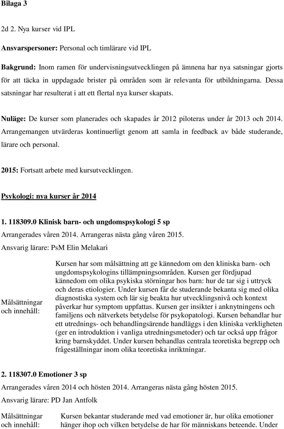 som är relevanta för utbildningarna. Dessa satsningar har resulterat i att ett flertal nya kurser skapats. Nuläge: De kurser som planerades och skapades år 2012 piloteras under år 2013 och 2014.