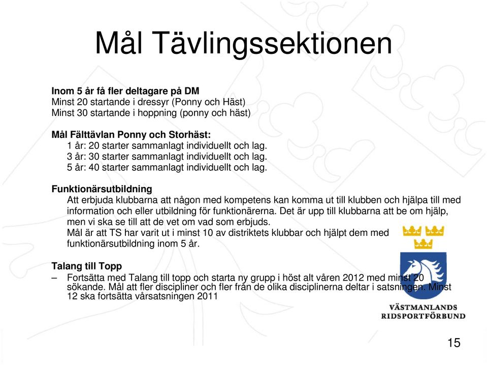 Funktionärsutbildning Att erbjuda klubbarna att någon med kompetens kan komma ut till klubben och hjälpa till med information och eller utbildning för funktionärerna.