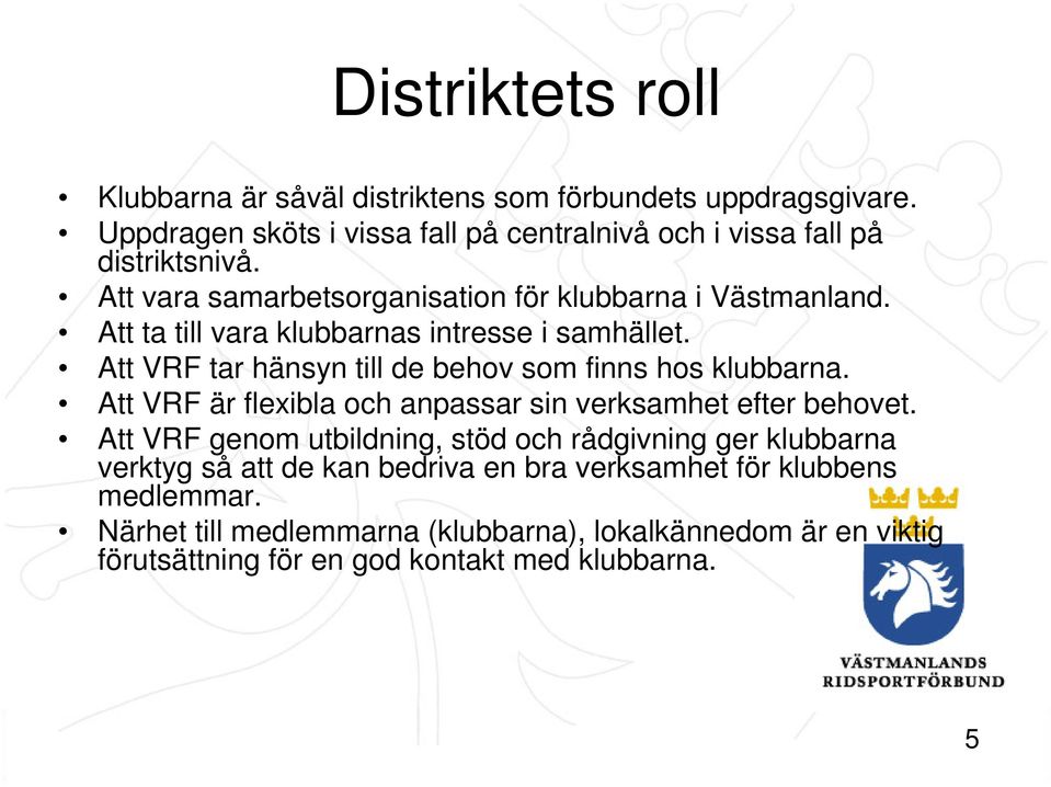 Att ta till vara klubbarnas intresse i samhället. Att VRF tar hänsyn till de behov som finns hos klubbarna. Att Nivå VRF är två flexibla och anpassar sin verksamhet efter behovet.