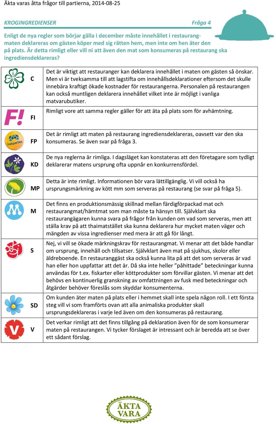 en vi är tveksamma till att lagstifta om innehållsdeklarationer eftersom det skulle innebära kraftigt ökade kostnader för restaurangerna.