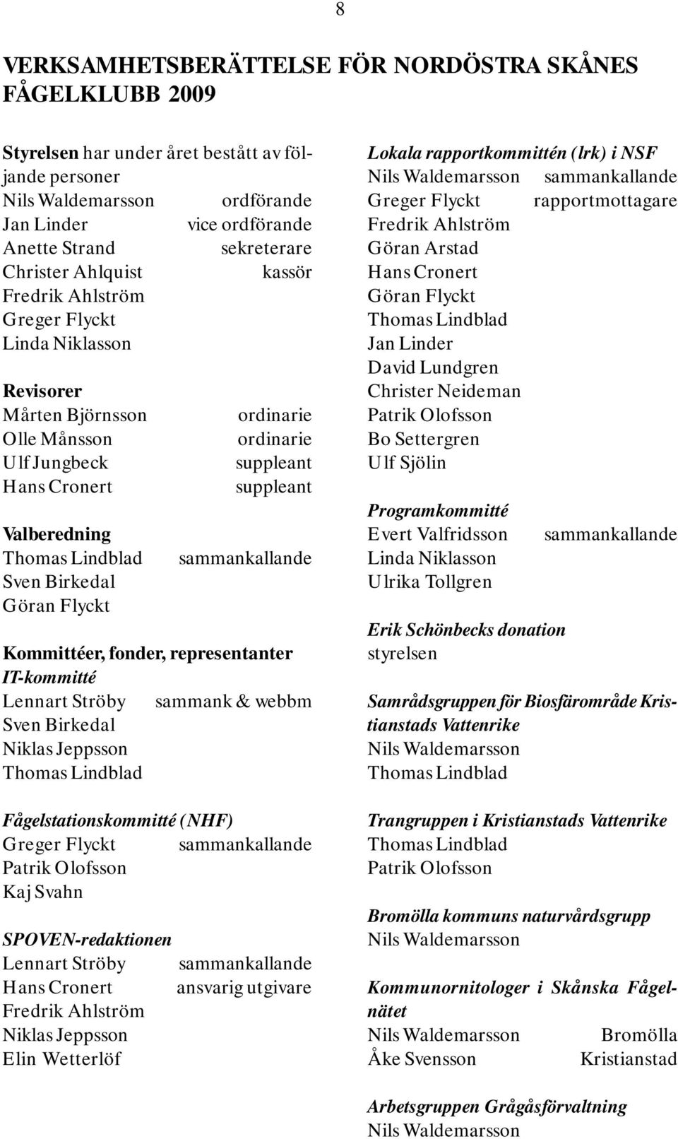 sammankallande Kommittéer, fonder, representanter IT-kommitté Lennart Ströby sammank & webbm Sven Birkedal Niklas Jeppsson Fågelstationskommitté (NHF) Greger Flyckt sammankallande Patrik Olofsson Kaj