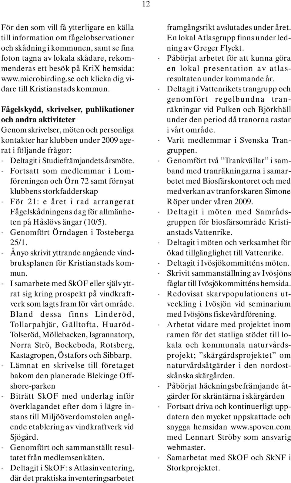 Fågelskydd, skrivelser, publikationer och andra aktiviteter Genom skrivelser, möten och personliga kontakter har klubben under 2009 agerat i följande frågor: Deltagit i Studiefrämjandets årsmöte.