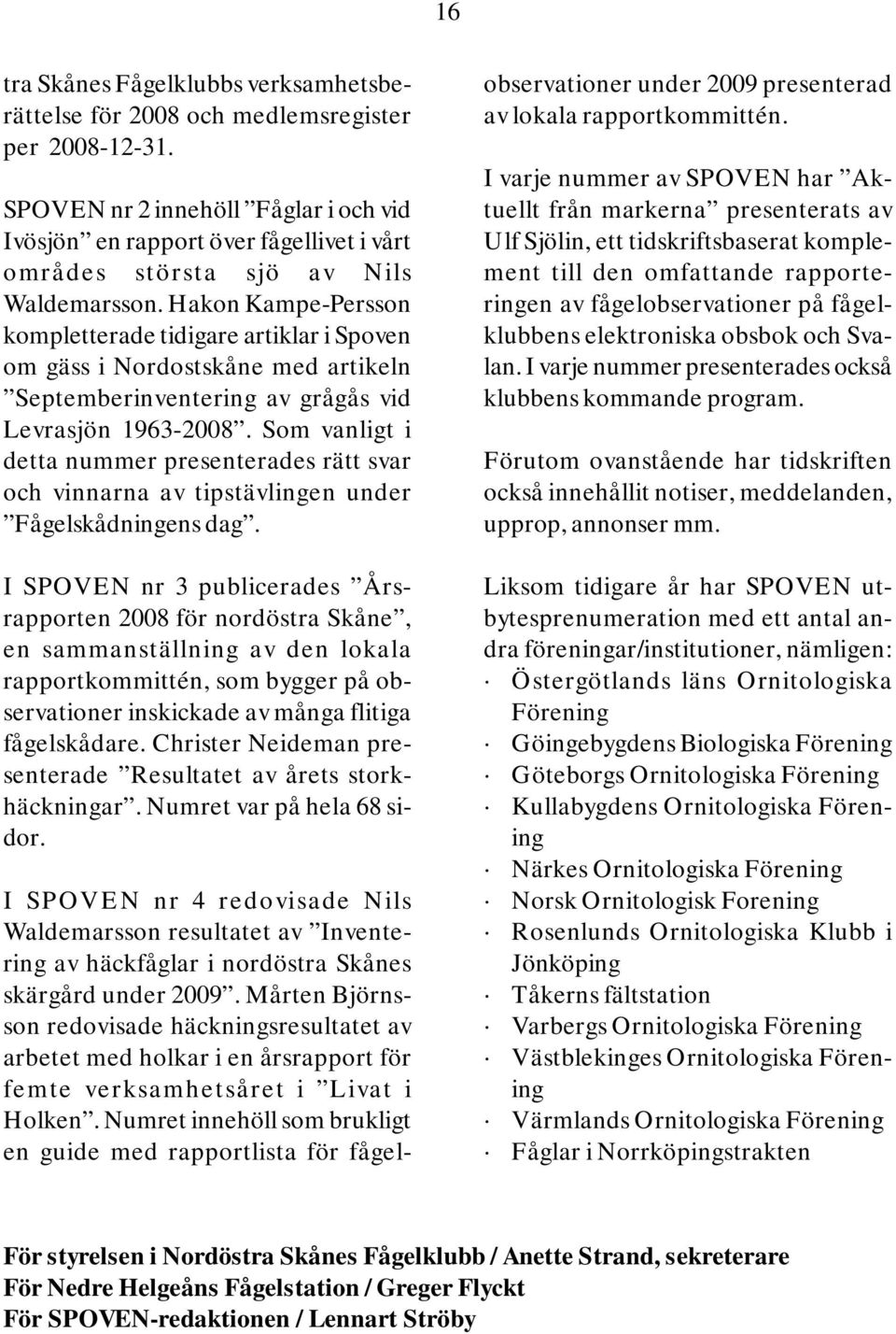 Hakon Kampe-Persson kompletterade tidigare artiklar i Spoven om gäss i Nordostskåne med artikeln Septemberinventering av grågås vid Levrasjön 1963-2008.