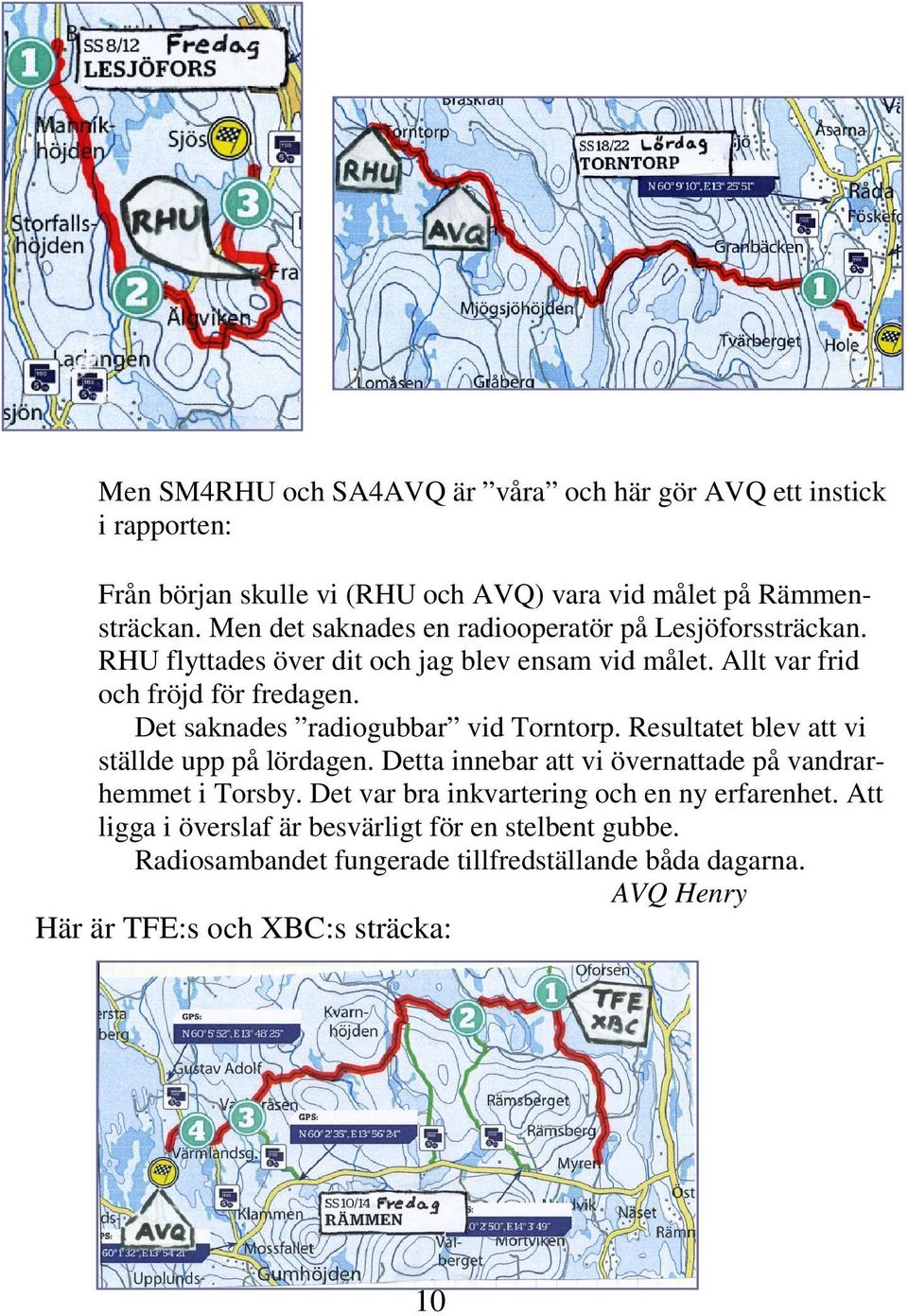 Det saknades radiogubbar vid Torntorp. Resultatet blev att vi ställde upp på lördagen. Detta innebar att vi övernattade på vandrarhemmet i Torsby.