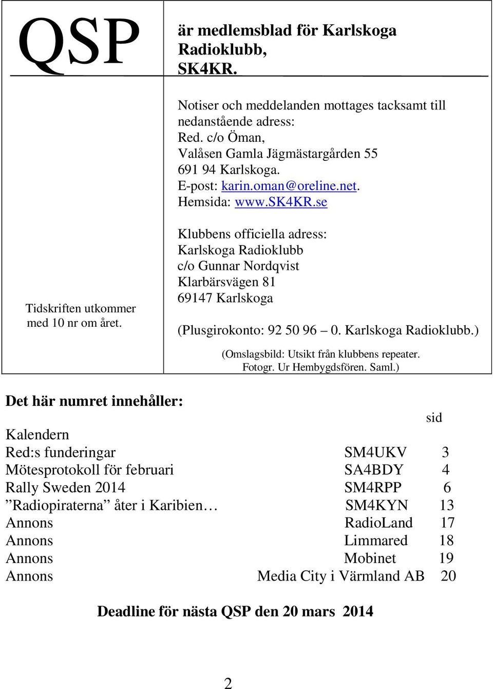 Klubbens officiella adress: Karlskoga Radioklubb c/o Gunnar Nordqvist Klarbärsvägen 81 69147 Karlskoga (Plusgirokonto: 92 50 96 0. Karlskoga Radioklubb.) (Omslagsbild: Utsikt från klubbens repeater.