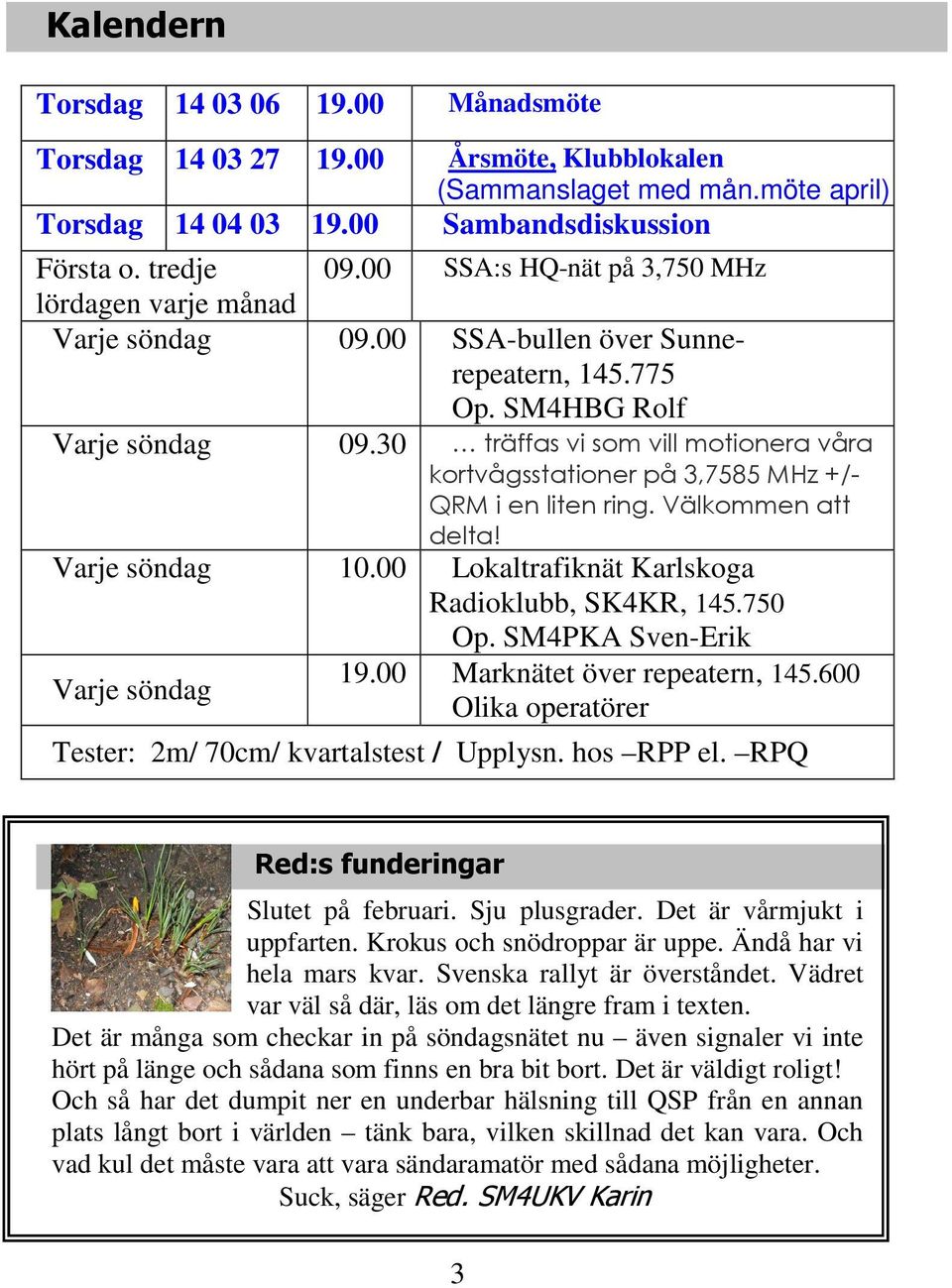 30 träffas vi som vill motionera våra kortvågsstationer på 3,7585 MHz +/- QRM i en liten ring. Välkommen att delta! Varje söndag 10.00 Lokaltrafiknät Karlskoga Radioklubb, SK4KR, 145.750 Op.