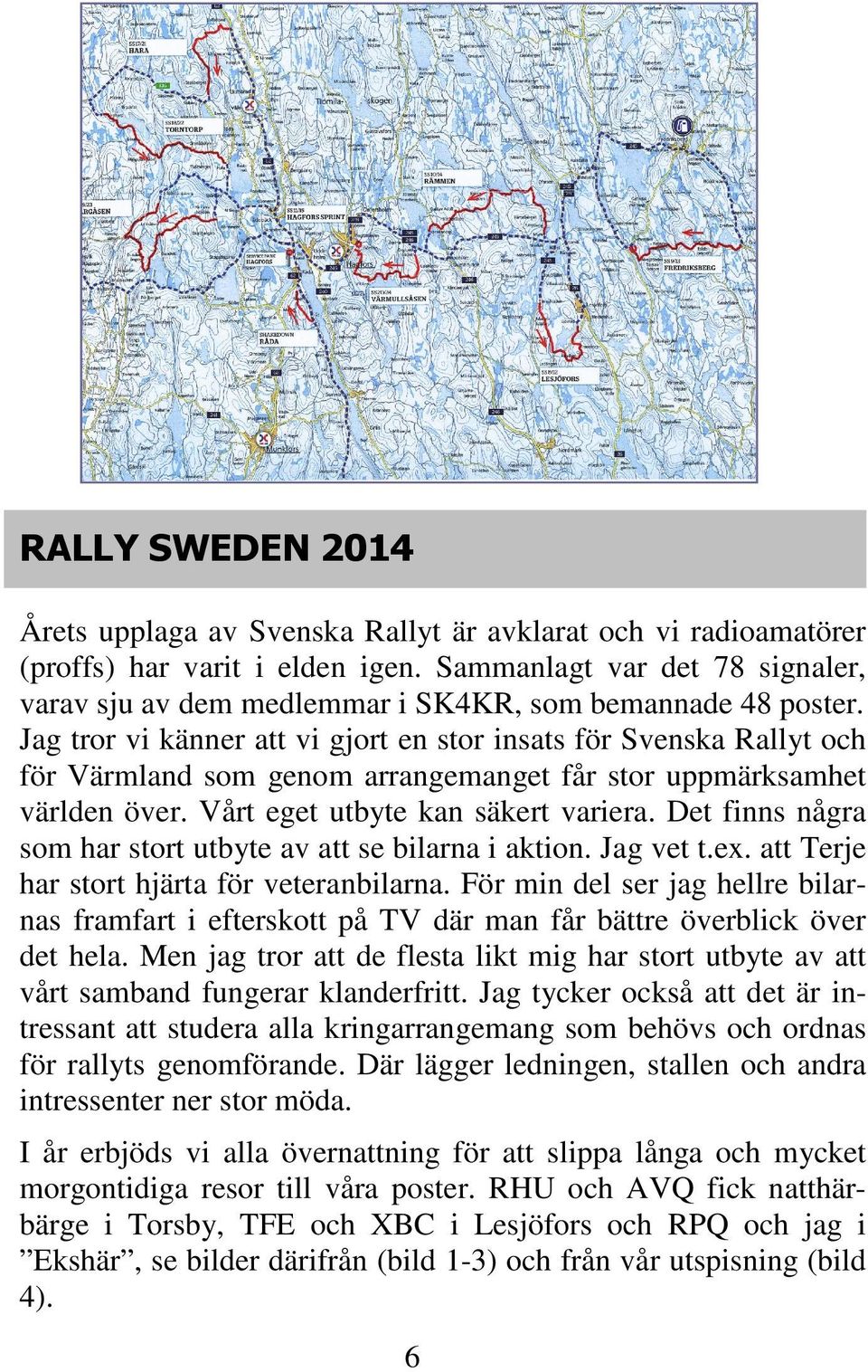 Jag tror vi känner att vi gjort en stor insats för Svenska Rallyt och för Värmland som genom arrangemanget får stor uppmärksamhet världen över. Vårt eget utbyte kan säkert variera.