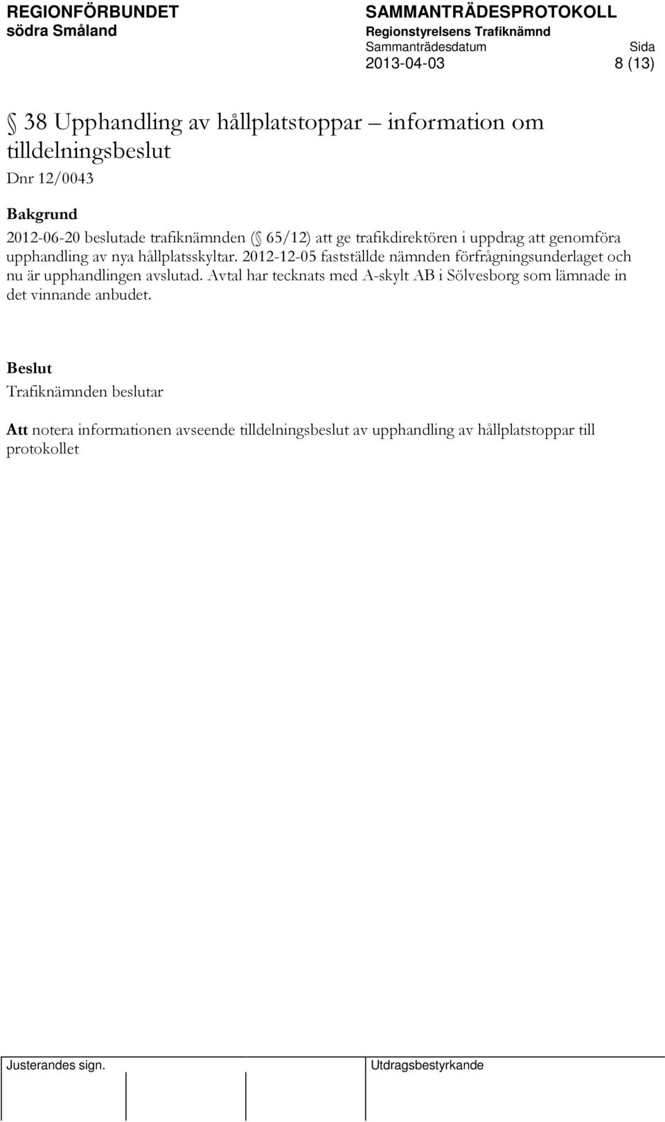 2012-12-05 fastställde nämnden förfrågningsunderlaget och nu är upphandlingen avslutad.
