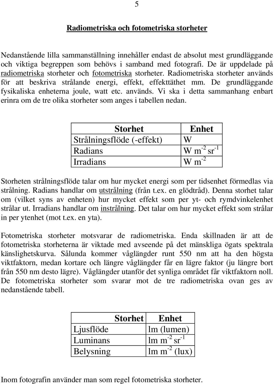 De grundläggande fysikaliska enheterna joule, watt etc. används. Vi ska i detta sammanhang enbart erinra om de tre olika storheter som anges i tabellen nedan.