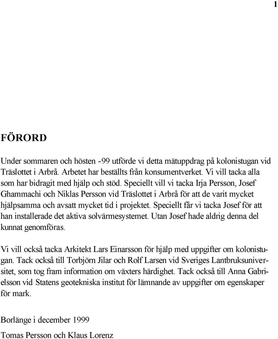 Speciellt vill vi tacka Irja Persson, Josef Ghammachi och Niklas Persson vid Träslottet i Arbrå för att de varit mycket hjälpsamma och avsatt mycket tid i projektet.