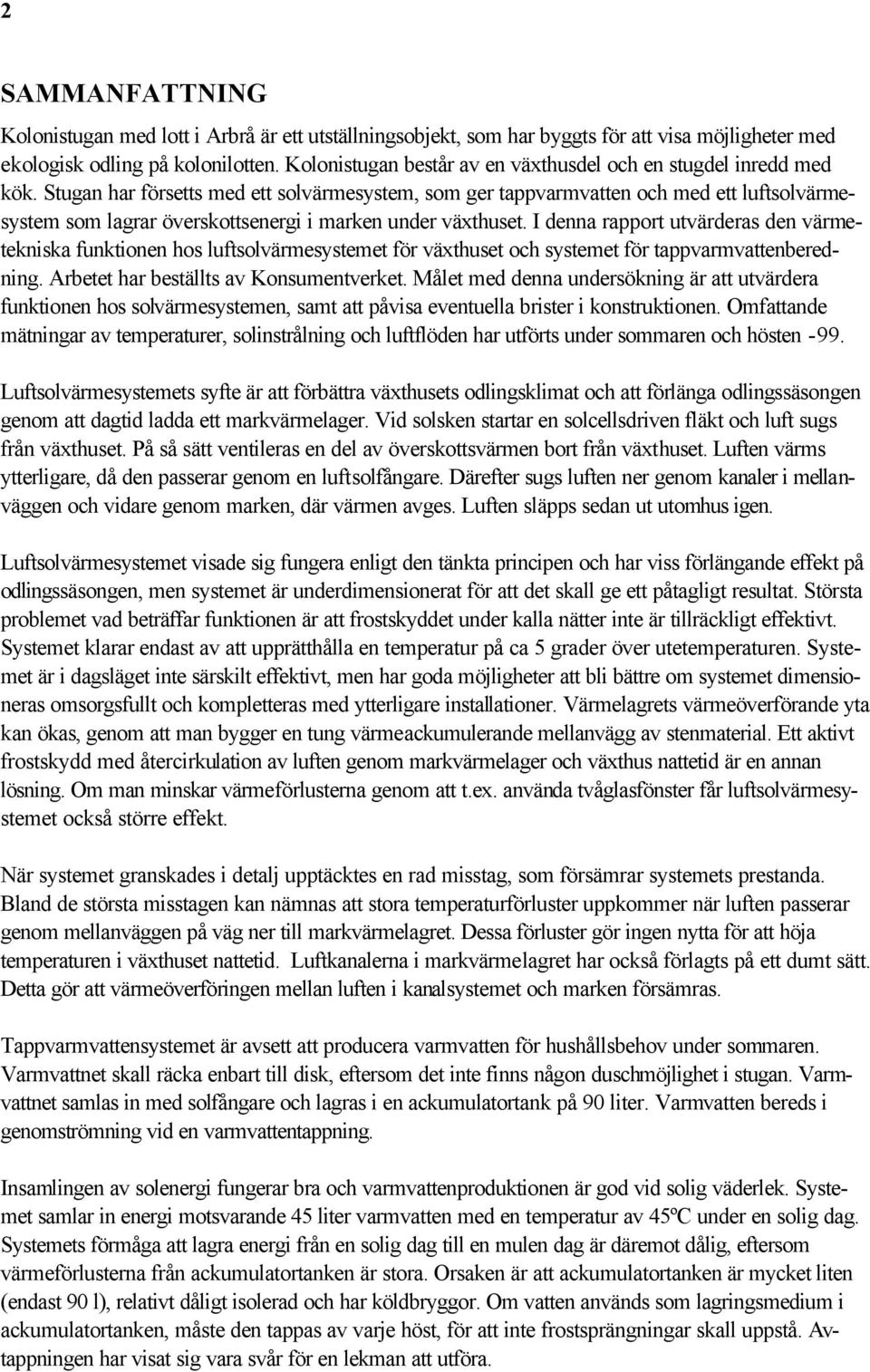 Stugan har försetts med ett solvärmesystem, som ger tappvarmvatten och med ett luftsolvärmesystem som lagrar överskottsenergi i marken under växthuset.