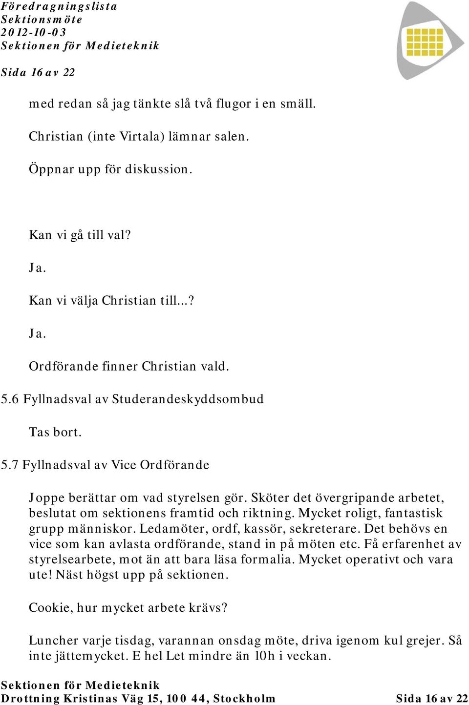 Mycket roligt, fantastisk grupp människor. Ledamöter, ordf, kassör, sekreterare. Det behövs en vice som kan avlasta ordförande, stand in på möten etc.