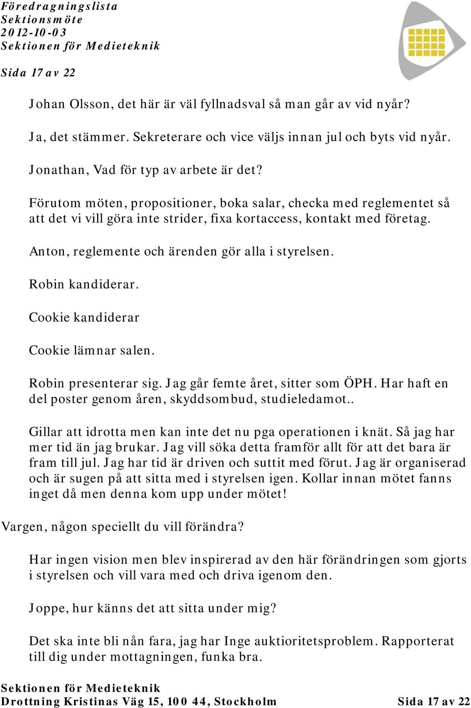 Robin kandiderar. Cookie kandiderar Cookie lämnar salen. Robin presenterar sig. Jag går femte året, sitter som ÖPH. Har haft en del poster genom åren, skyddsombud, studieledamot.