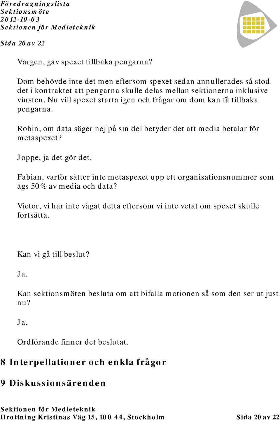 Fabian, varför sätter inte metaspexet upp ett organisationsnummer som ägs 50% av media och data? Victor, vi har inte vågat detta eftersom vi inte vetat om spexet skulle fortsätta.