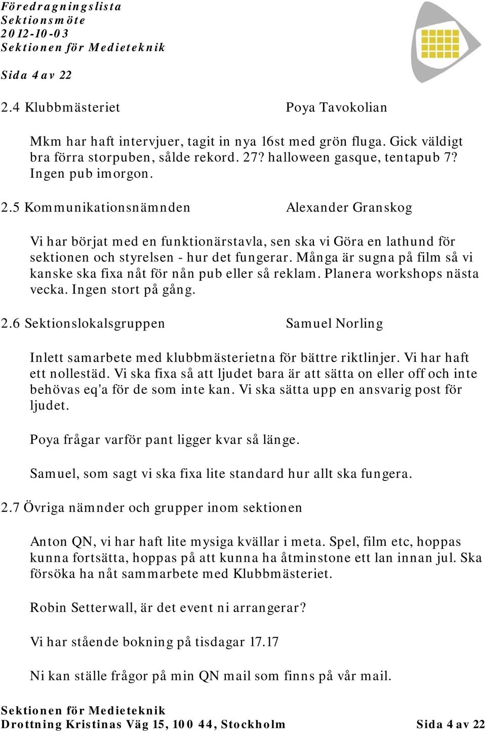 Många är sugna på film så vi kanske ska fixa nåt för nån pub eller så reklam. Planera workshops nästa vecka. Ingen stort på gång. 2.