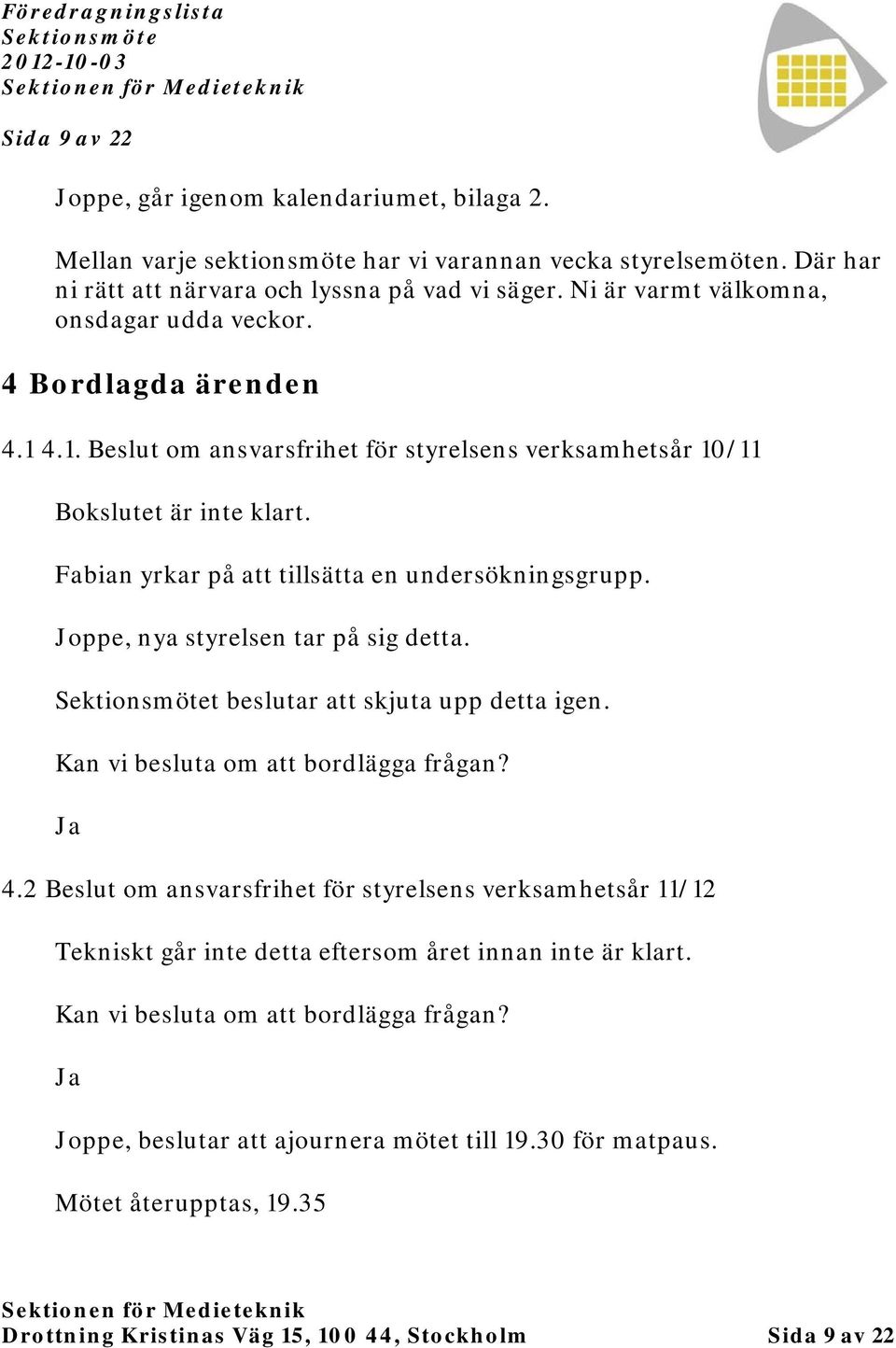 Fabian yrkar på att tillsätta en undersökningsgrupp. Joppe, nya styrelsen tar på sig detta. t beslutar att skjuta upp detta igen. Kan vi besluta om att bordlägga frågan? Ja 4.