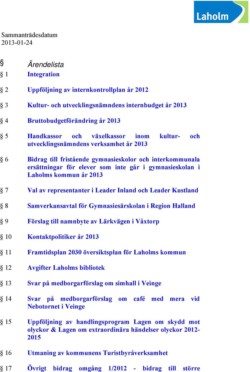 kommun år 2013 7 Val av representanter i Leader Inland och Leader Kustland 8 Samverkansavtal för Gymnasiesärskolan i Region Halland 9 Förslag till namnbyte av Lärkvägen i Våxtorp 10 Kontaktpolitiker