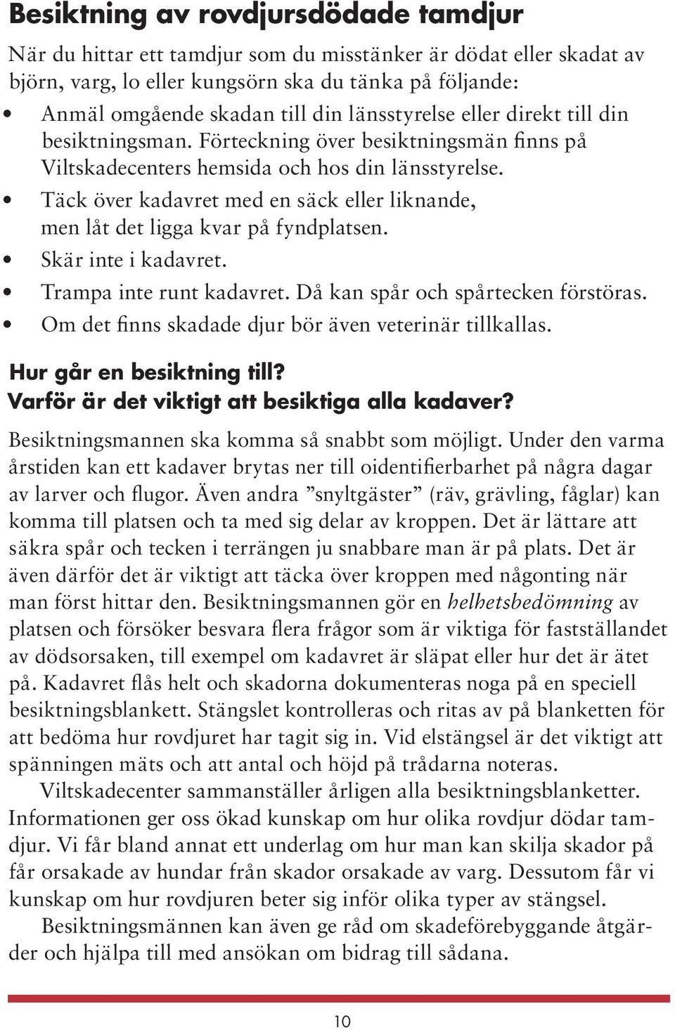 Täck över kadavret med en säck eller liknande, men låt det ligga kvar på fyndplatsen. Skär inte i kadavret. Trampa inte runt kadavret. Då kan spår och spårtecken förstöras.