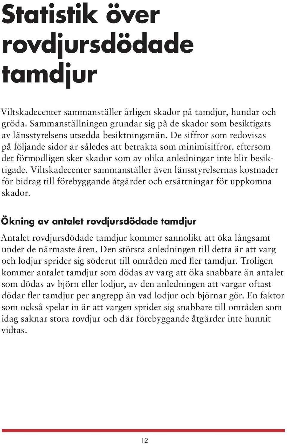 De siffror som redovisas på följande sidor är således att betrakta som minimisiffror, eftersom det förmodligen sker skador som av olika anledningar inte blir besiktigade.