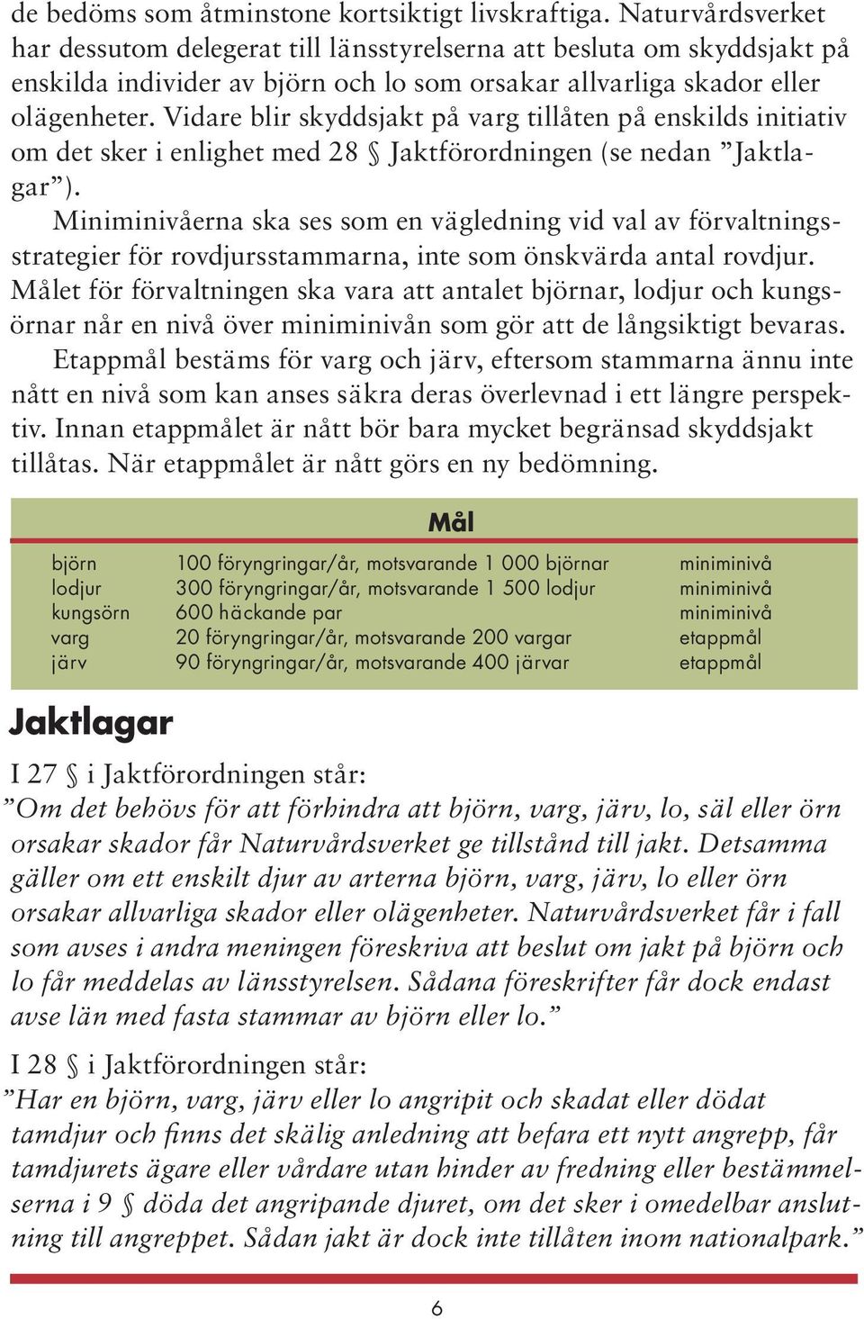 Vidare blir skyddsjakt på varg tillåten på enskilds initiativ om det sker i enlighet med 28 Jaktförordningen (se nedan Jaktlagar ).