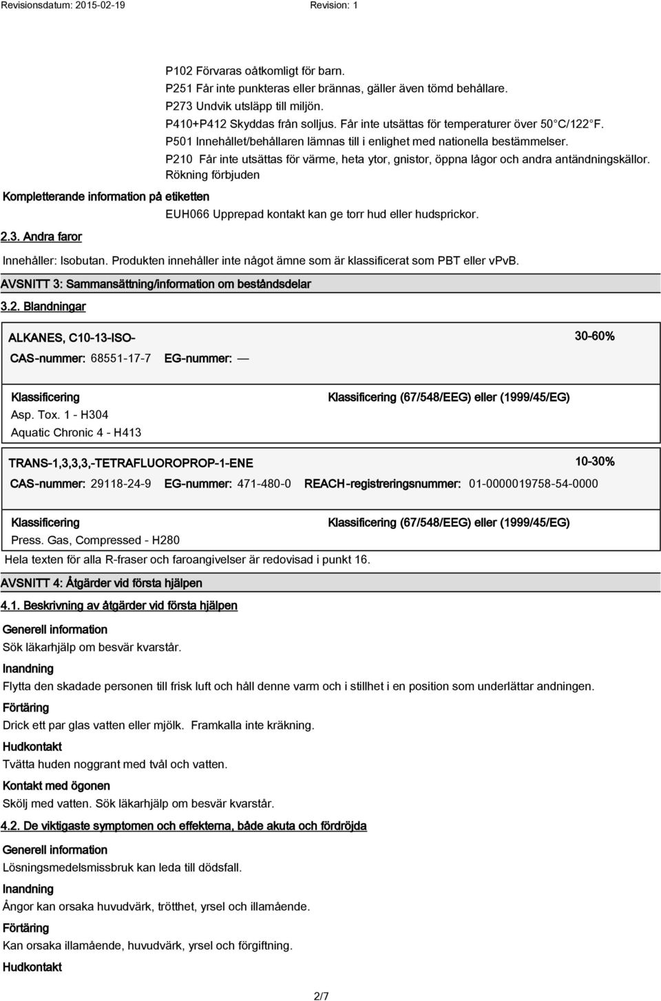 P210 Får inte utsättas för värme, heta ytor, gnistor, öppna lågor och andra antändningskällor. Rökning förbjuden EUH066 Upprepad kontakt kan ge torr hud eller hudsprickor. Innehåller: Isobutan.