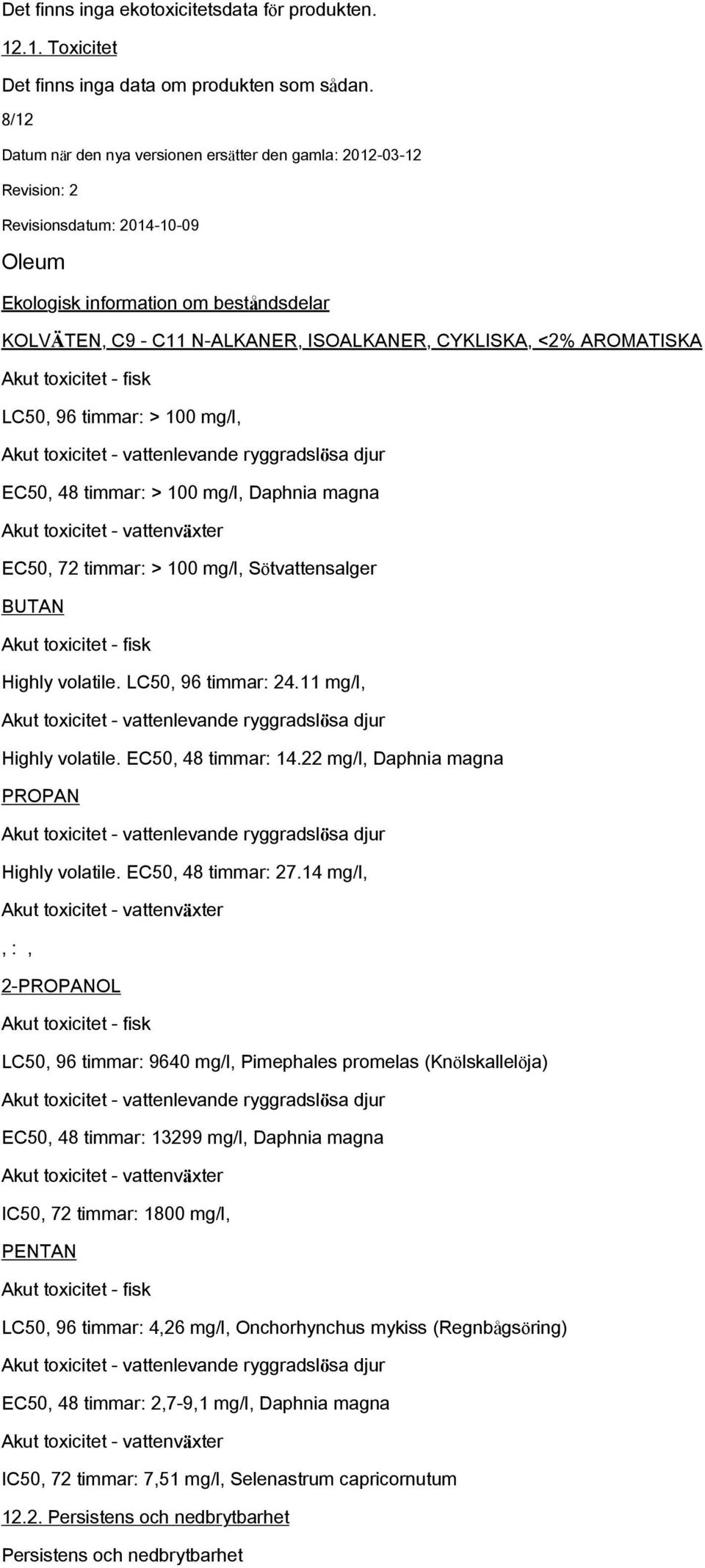 ryggradslösa djur EC50, 48 timmar: > 100 mg/l, Daphnia magna Akut toxicitet - vattenväxter EC50, 72 timmar: > 100 mg/l, Sötvattensalger BUTAN Akut toxicitet - fisk Highly volatile.