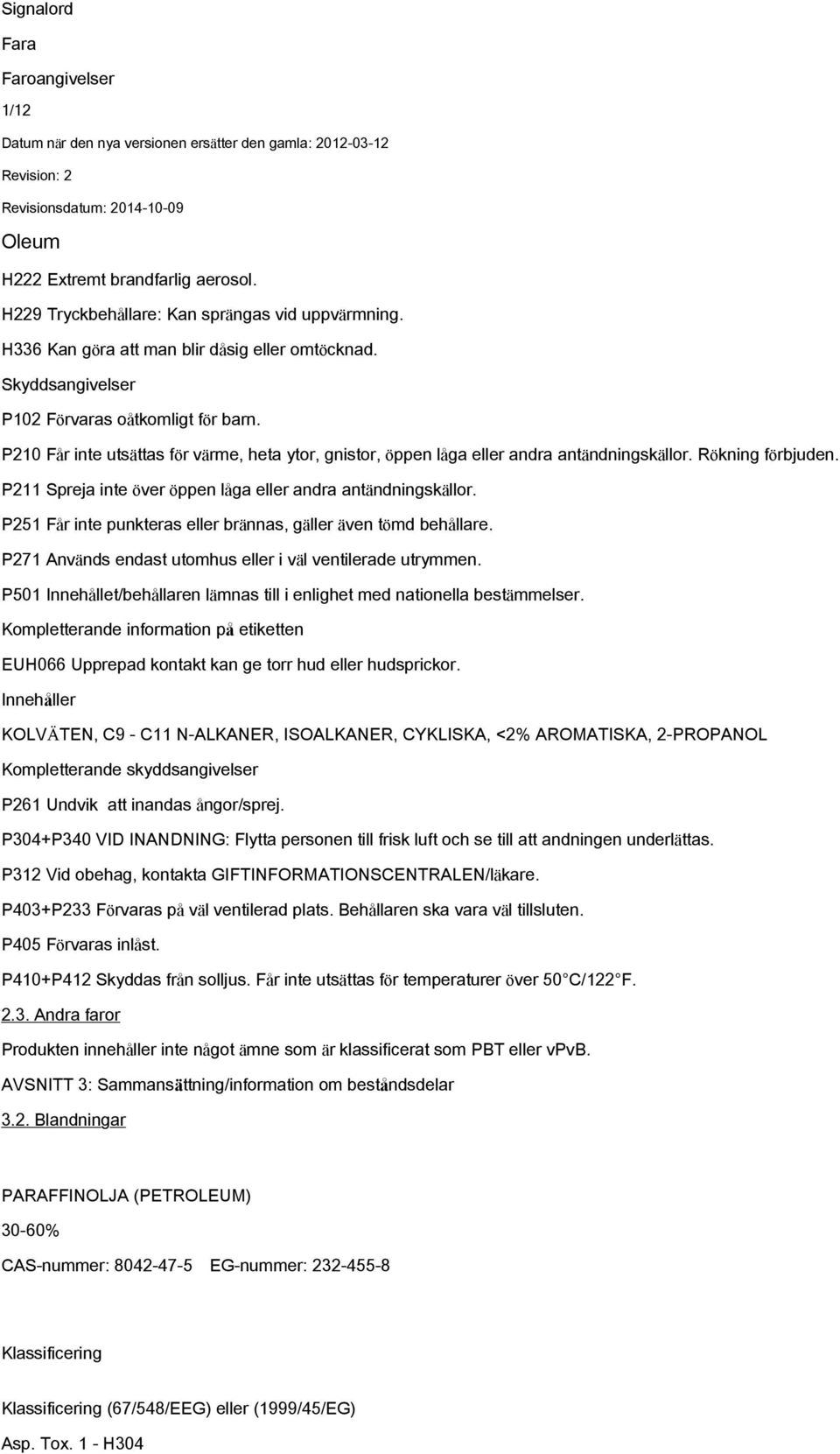 P211 Spreja inte över öppen låga eller andra antändningskällor. P251 Får inte punkteras eller brännas, gäller även tömd behållare. P271 Används endast utomhus eller i väl ventilerade utrymmen.