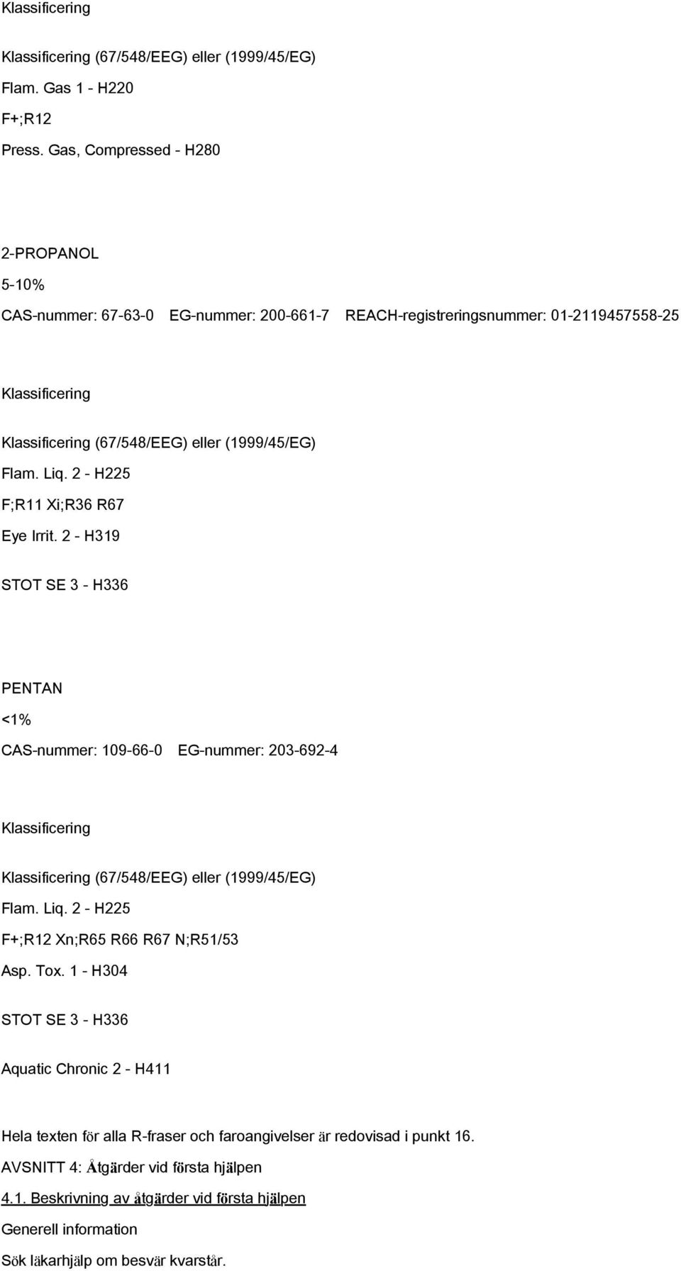 2 - H225 F;R11 Xi;R36 R67 Eye Irrit. 2 - H319 STOT SE 3 - H336 PENTAN <1% CAS-nummer: 109-66-0 EG-nummer: 203-692-4 Klassificering Klassificering (67/548/EEG) eller (1999/45/EG) Flam. Liq.