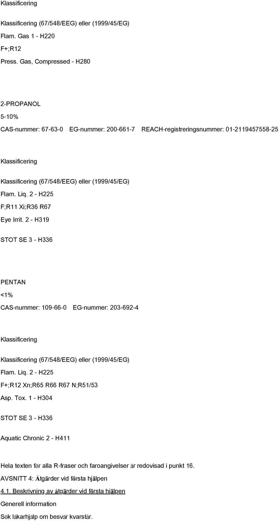 2 - H225 F;R11 Xi;R36 R67 Eye Irrit. 2 - H319 STOT SE 3 - H336 PENTAN <1% CAS-nummer: 109-66-0 EG-nummer: 203-692-4 Klassificering Klassificering (67/548/EEG) eller (1999/45/EG) Flam. Liq.