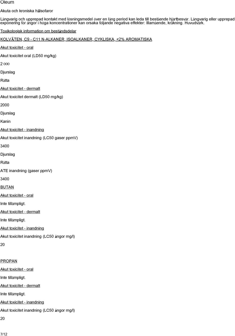 Toxikologisk information om beståndsdelar KOLVÄTEN, C9 - C11 N-ALKANER, ISOALKANER, CYKLISKA, <2% AROMATISKA Akut toxicitet - oral Akut toxicitet oral (LD50 mg/kg) 2 000 Råtta Akut toxicitet -