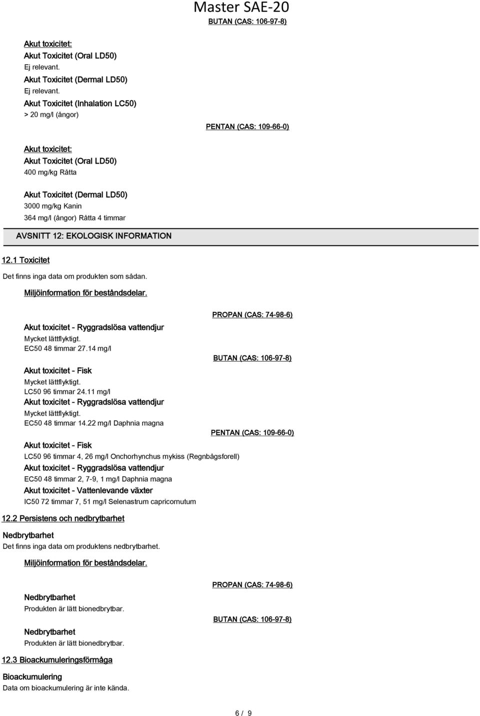 Miljöinformation för beståndsdelar. Akut toxicitet - Ryggradslösa vattendjur Mycket lättflyktigt. EC50 48 timmar 27.14 mg/l Akut toxicitet - Fisk Mycket lättflyktigt. LC50 96 timmar 24.
