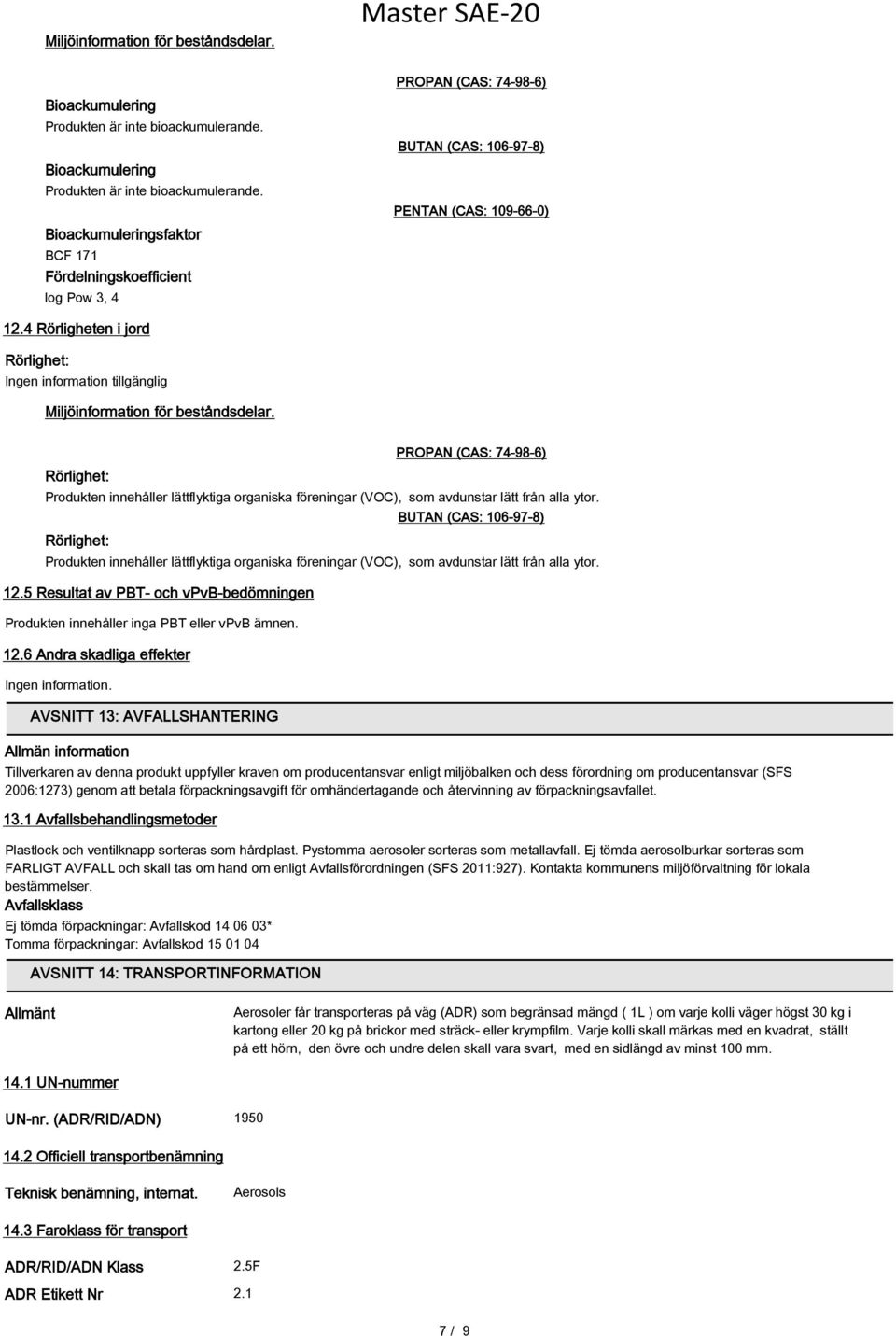 Rörlighet: Produkten innehåller lättflyktiga organiska föreningar (VOC), som avdunstar lätt från alla ytor. 12.5 Resultat av PBT- och vpvb-bedömningen Produkten innehåller inga PBT eller vpvb ämnen.