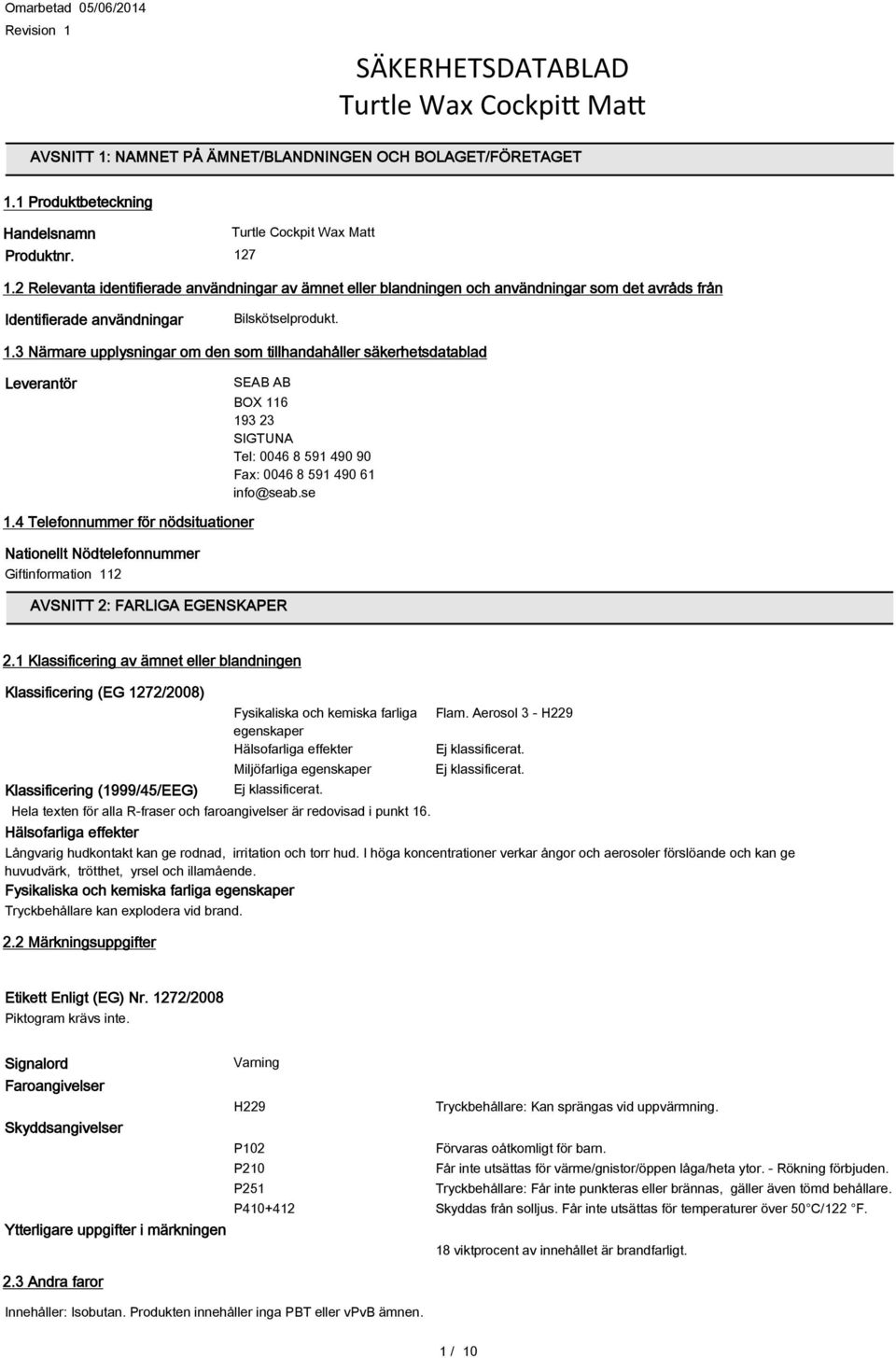 2 Relevanta identifierade användningar av ämnet eller blandningen och användningar som det avråds från Identifierade användningar Bilskötselprodukt. 1.