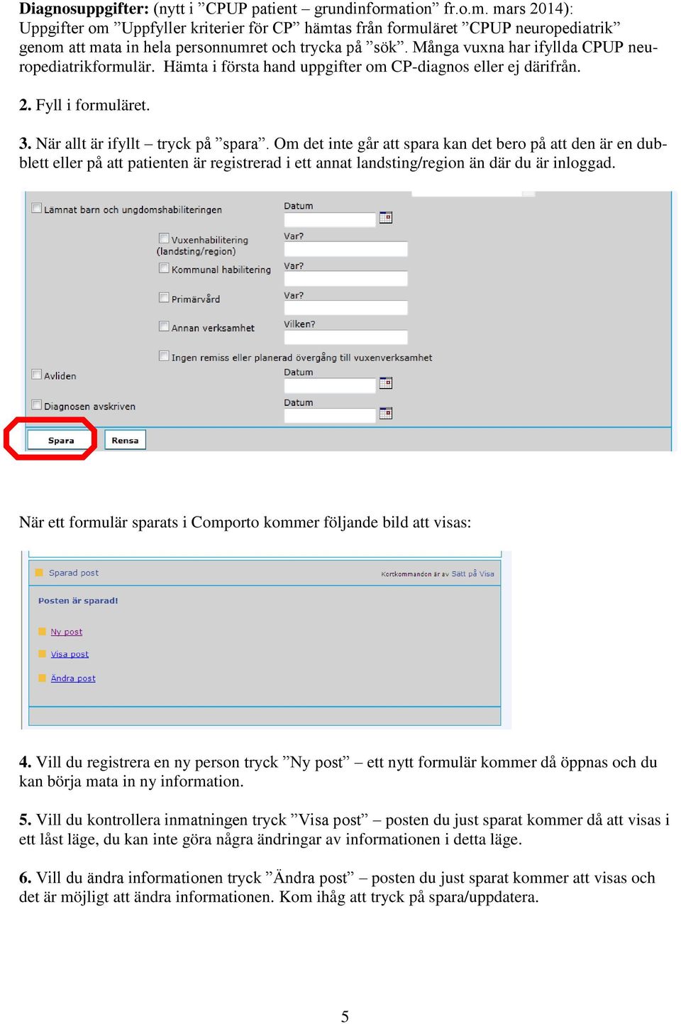 Många vuxna har ifyllda CPUP neuropediatrikformulär. Hämta i första hand uppgifter om CP-diagnos eller ej därifrån. 2. Fyll i formuläret. 3. När allt är ifyllt tryck på spara.