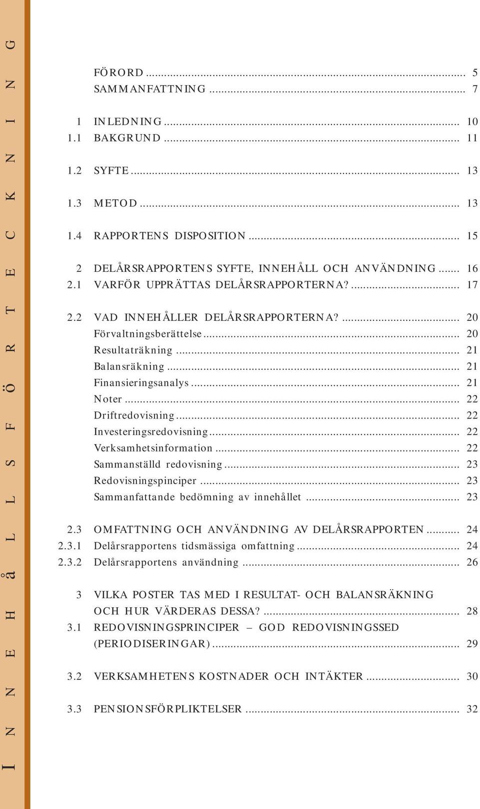 .. 21 Balansräkning... 21 Finansieringsanalys... 21 Noter... 22 Driftredovisning... 22 Investeringsredovisning... 22 Verksamhetsinformation... 22 Sammanställd redovisning... 23 Redovisningspinciper.