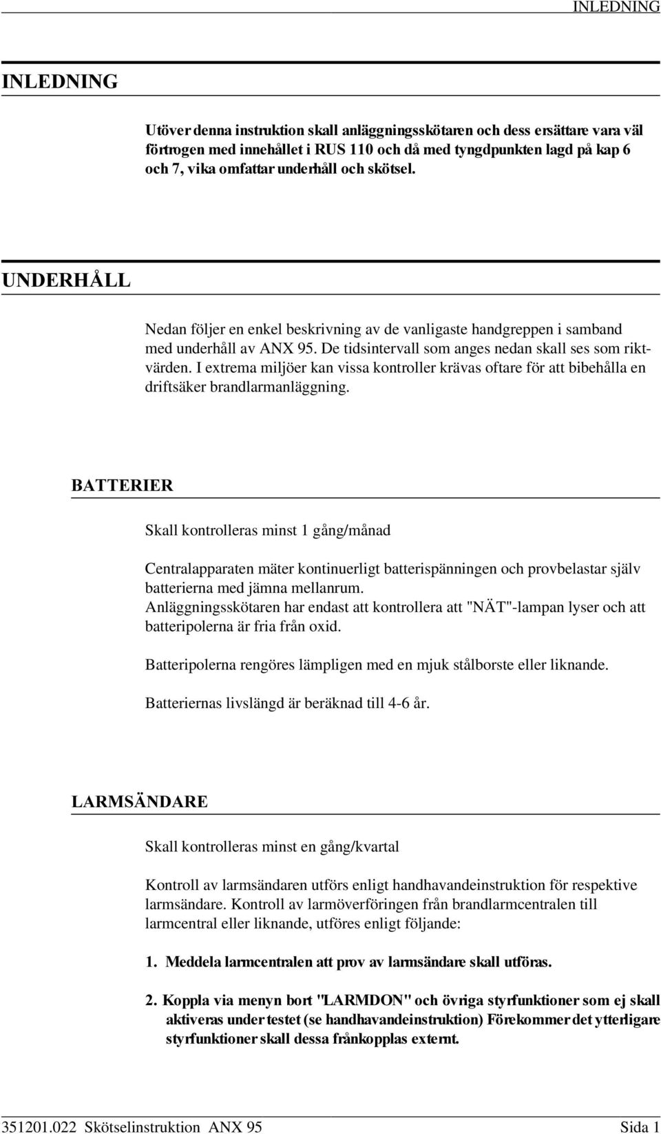 I extrema miljöer kan vissa kontroller krävas oftare för att bibehålla en driftsäker brandlarmanläggning.