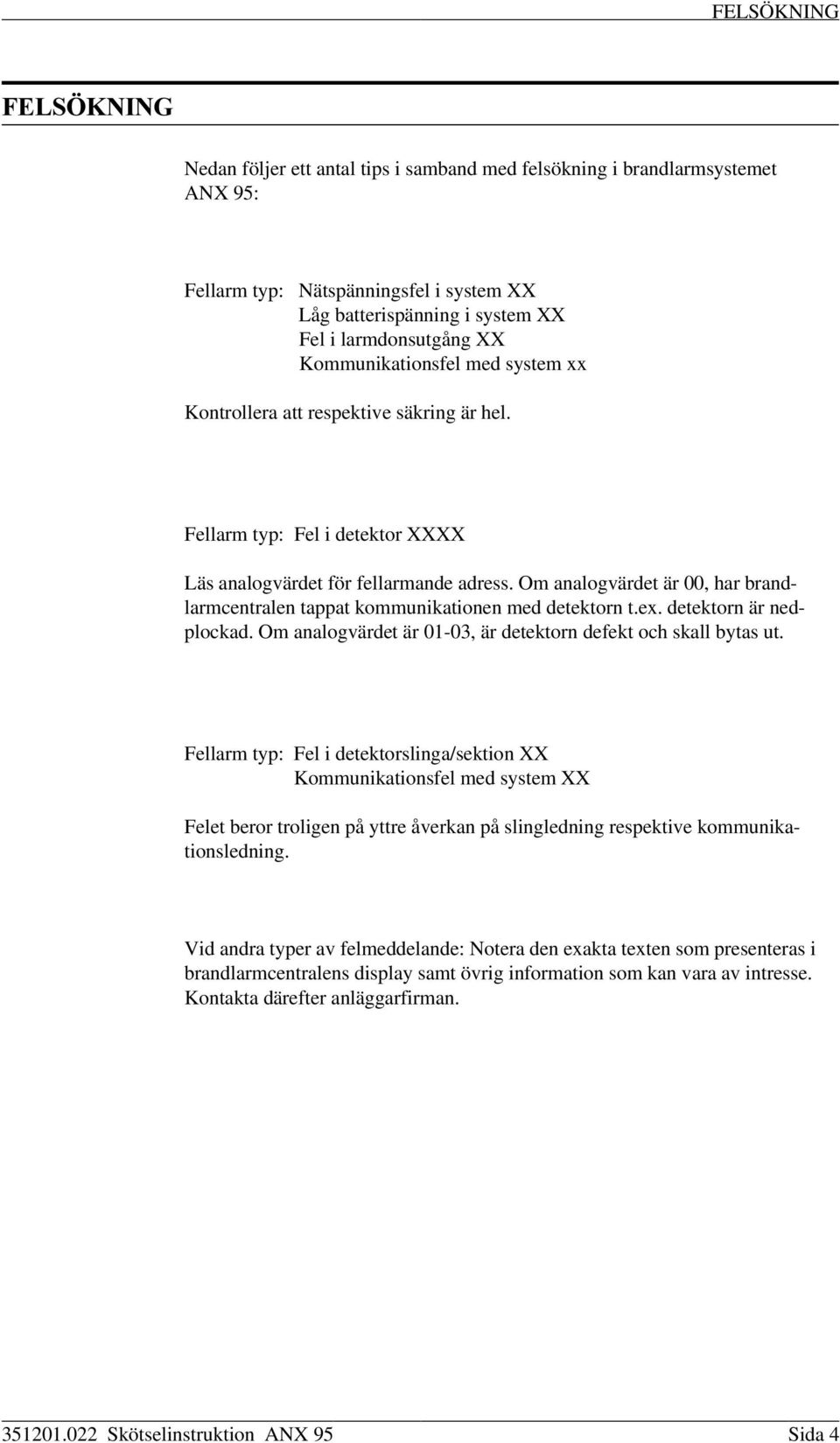 Kommunikationsfel med system xx Kontrollera att respektive säkring är hel. Fellarm typ: Fel i detektor XXXX Läs analogvärdet för fellarmande adress.