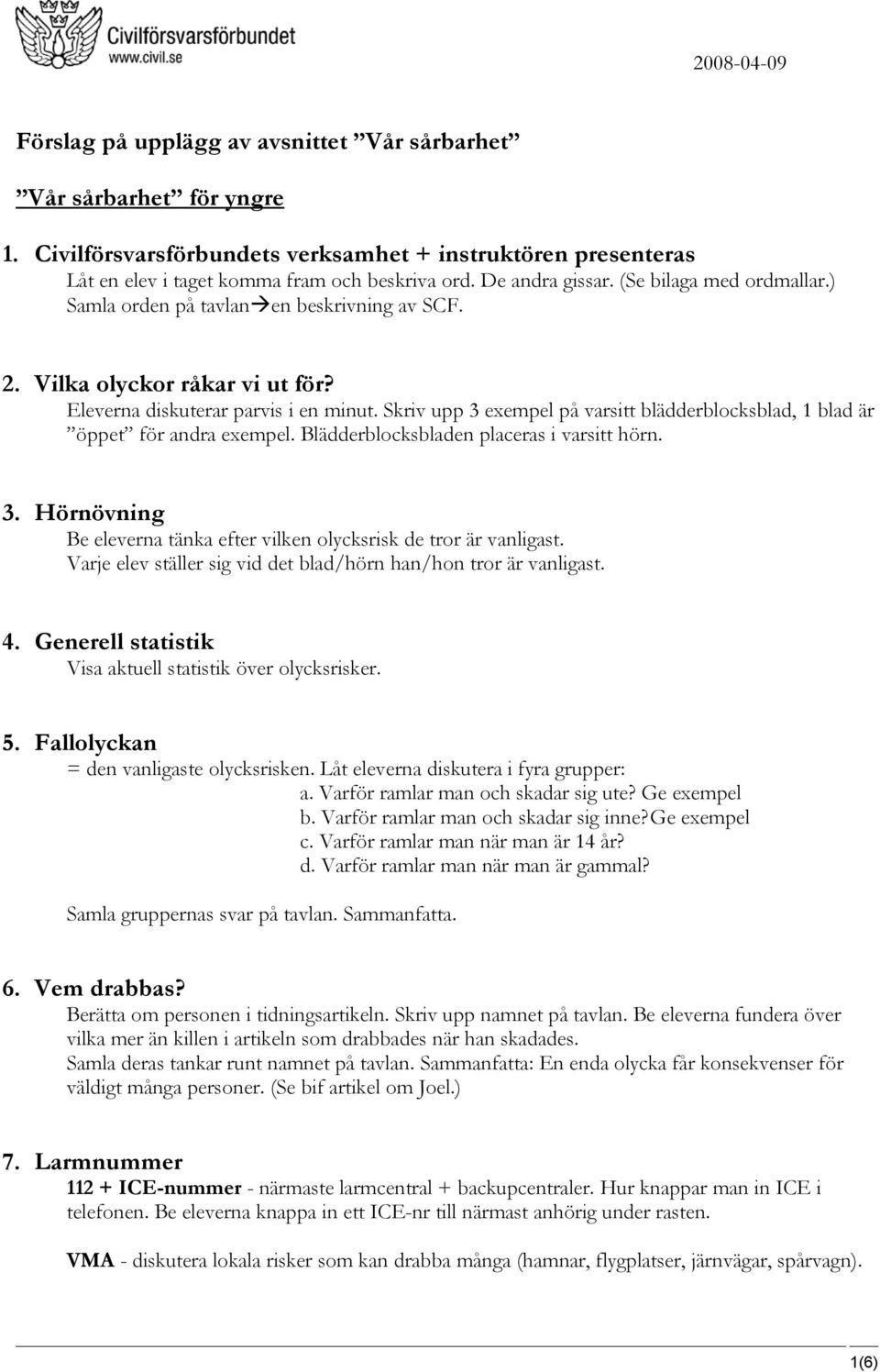 Skriv upp 3 exempel på varsitt blädderblocksblad, 1 blad är öppet för andra exempel. Blädderblocksbladen placeras i varsitt hörn. 3. Hörnövning Be eleverna tänka efter vilken olycksrisk de tror är vanligast.