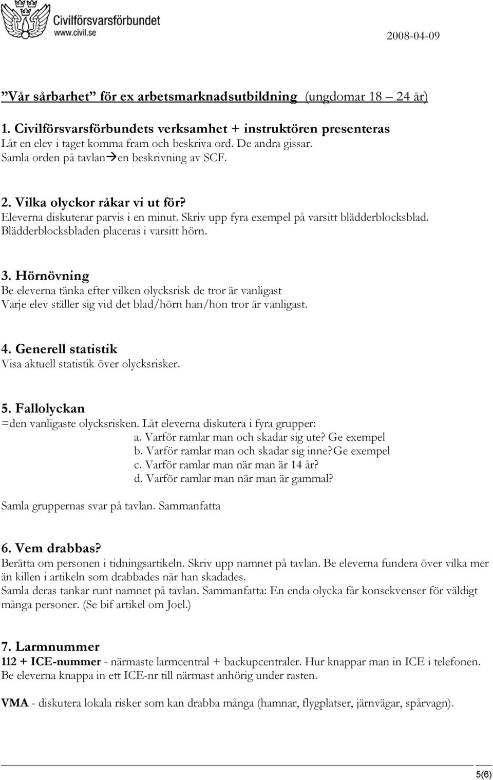 Blädderblocksbladen placeras i varsitt hörn. 3. Hörnövning Be eleverna tänka efter vilken olycksrisk de tror är vanligast Varje elev ställer sig vid det blad/hörn han/hon tror är vanligast. 4.