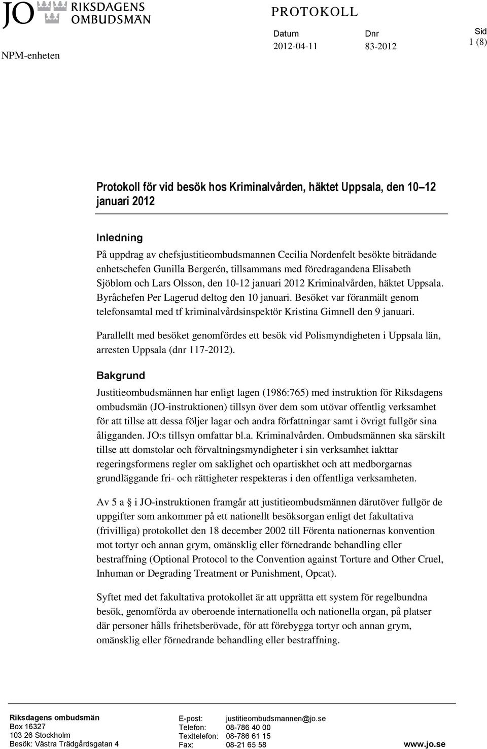 Byråchefen Per Lagerud deltog den 10 januari. Besöket var föranmält genom telefonsamtal med tf kriminalvårdsinspektör Kristina Gimnell den 9 januari.