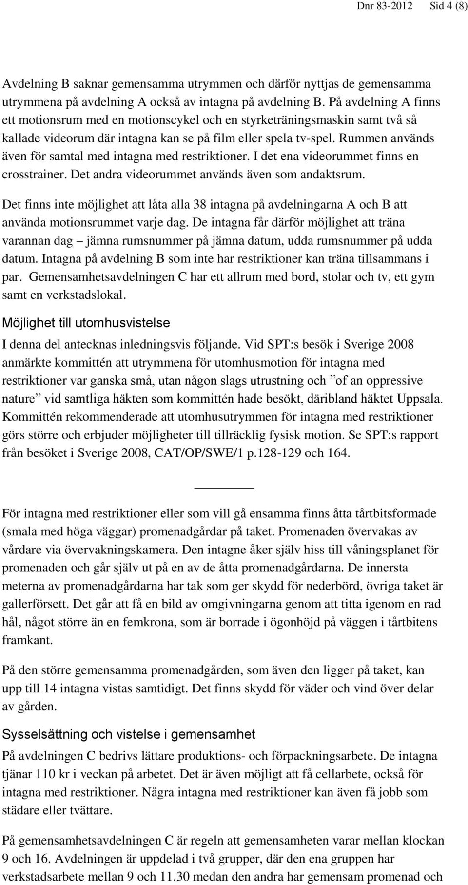 Rummen används även för samtal med intagna med restriktioner. I det ena videorummet finns en crosstrainer. Det andra videorummet används även som andaktsrum.