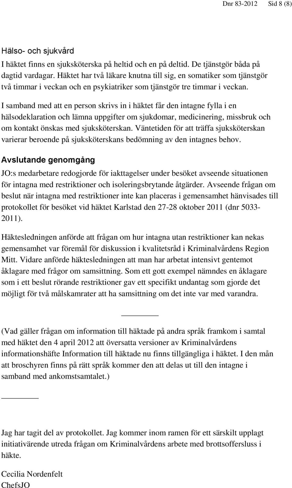 I samband med att en person skrivs in i häktet får den intagne fylla i en hälsodeklaration och lämna uppgifter om sjukdomar, medicinering, missbruk och om kontakt önskas med sjuksköterskan.