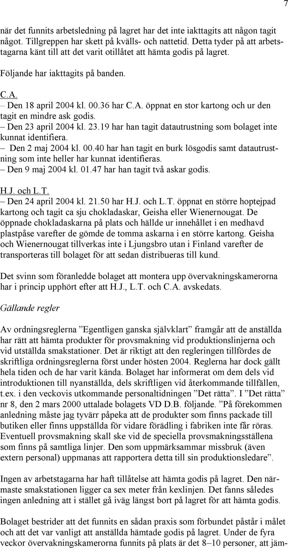 Den 23 april 2004 kl. 23.19 har han tagit datautrustning som bolaget inte kunnat identifiera. Den 2 maj 2004 kl. 00.