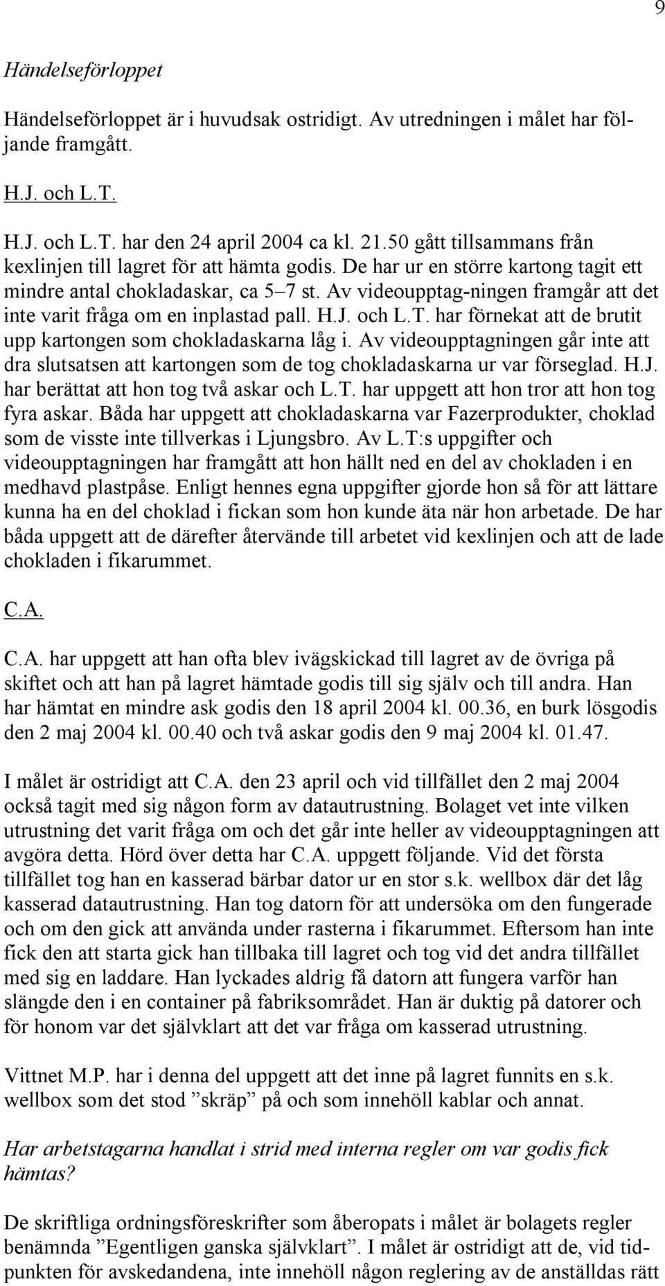 Av videoupptag-ningen framgår att det inte varit fråga om en inplastad pall. H.J. och L.T. har förnekat att de brutit upp kartongen som chokladaskarna låg i.