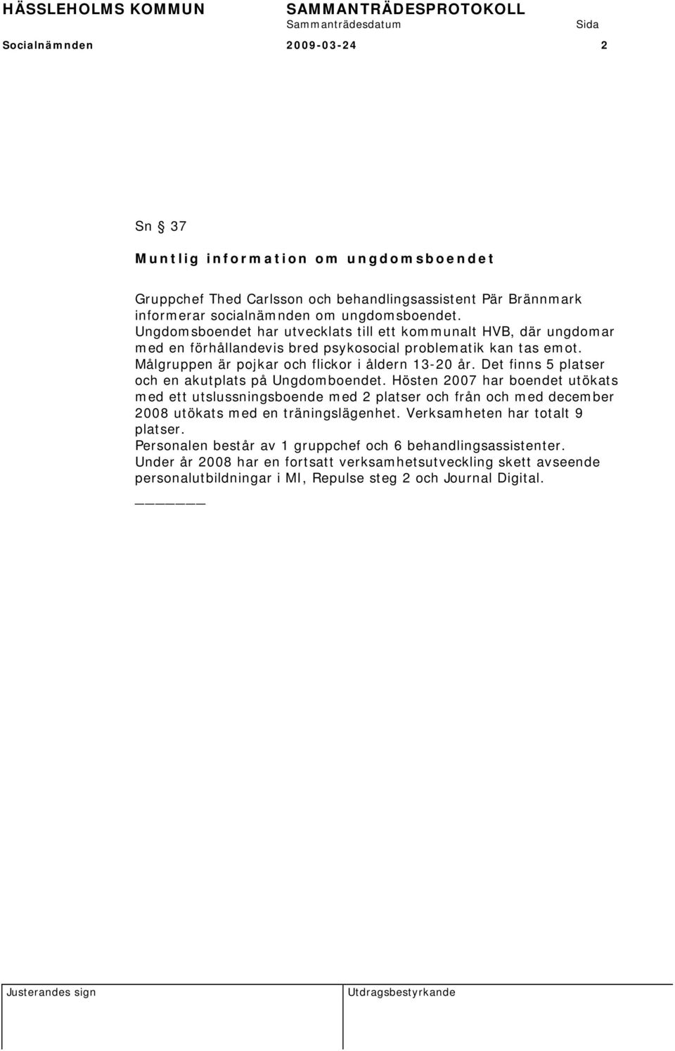 Det finns 5 platser och en akutplats på Ungdomboendet. Hösten 2007 har boendet utökats med ett utslussningsboende med 2 platser och från och med december 2008 utökats med en träningslägenhet.