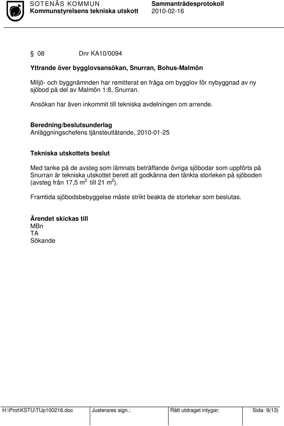 Anläggningschefens tjänsteutlåtande, 2010-01-25 Med tanke på de avsteg som lämnats beträffande övriga sjöbodar som uppförts på Snurran är tekniska utskottet berett