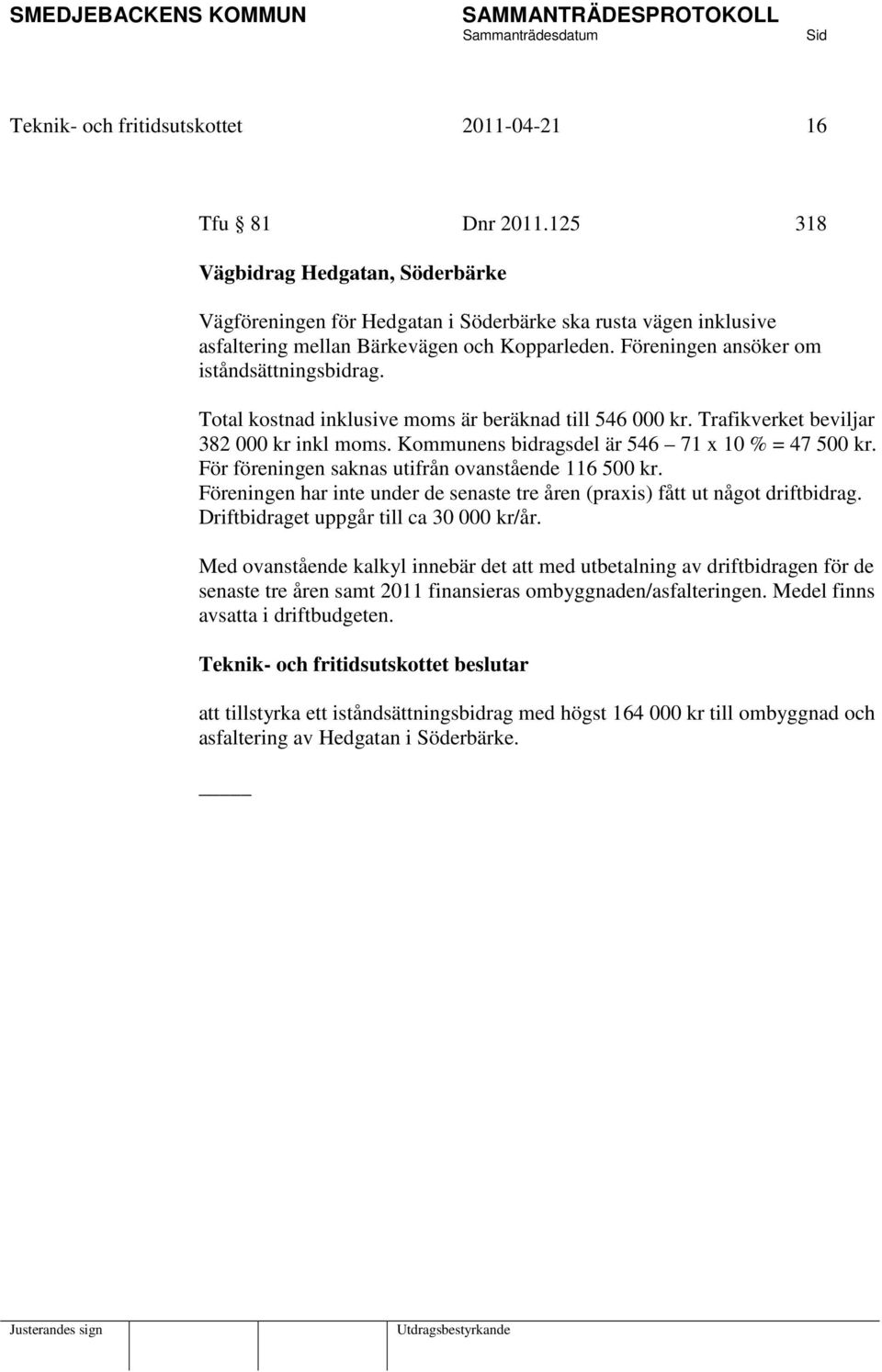 Total kostnad inklusive moms är beräknad till 546 000 kr. Trafikverket beviljar 382 000 kr inkl moms. Kommunens bidragsdel är 546 71 x 10 % = 47 500 kr.