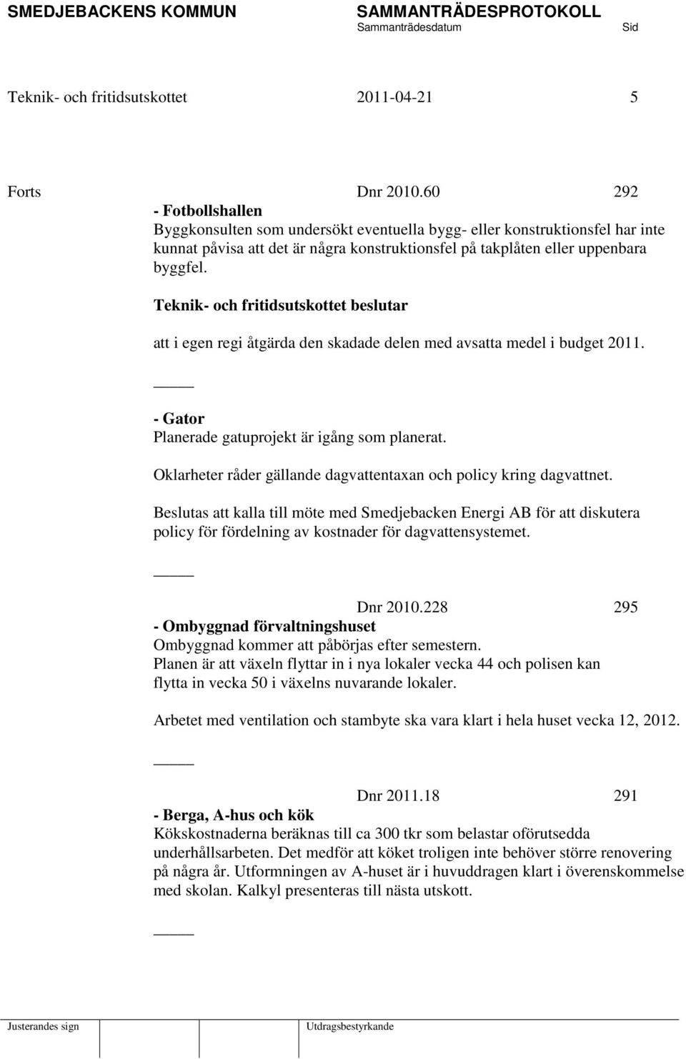 att i egen regi åtgärda den skadade delen med avsatta medel i budget 2011. - Gator Planerade gatuprojekt är igång som planerat. Oklarheter råder gällande dagvattentaxan och policy kring dagvattnet.